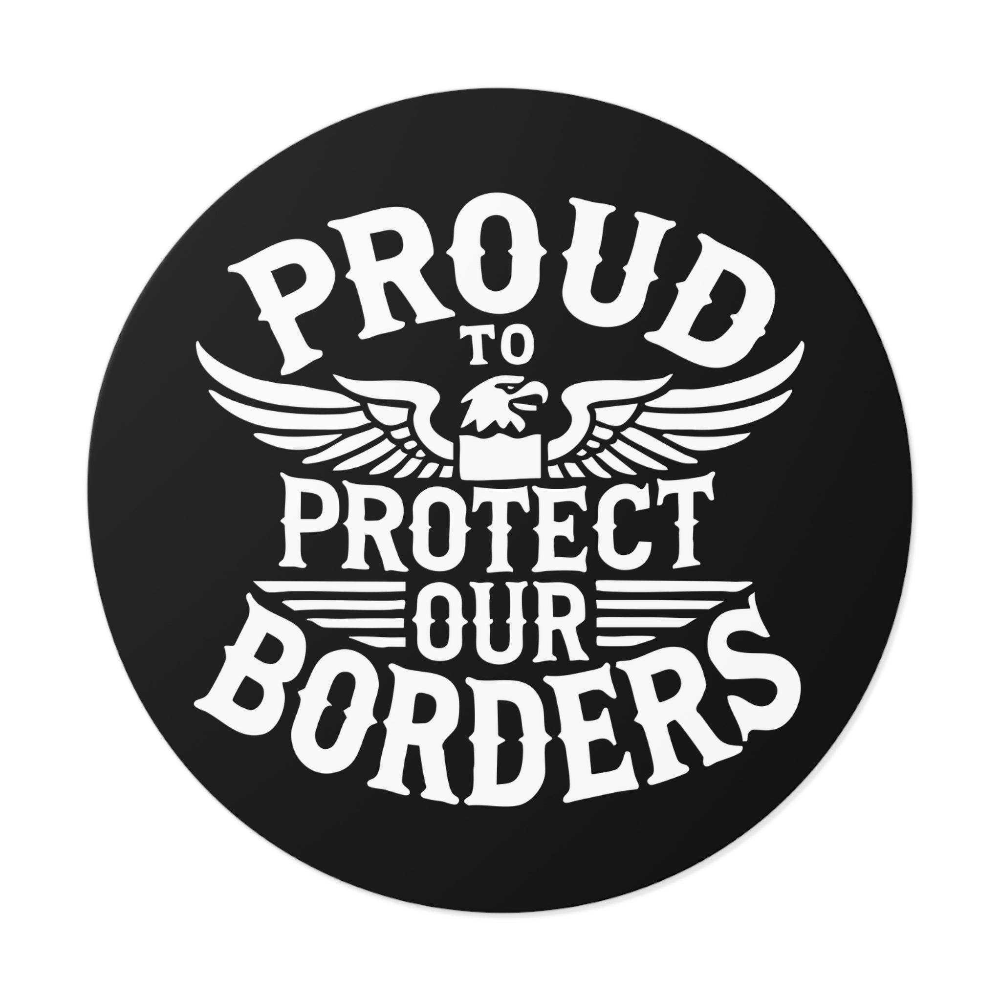 Circular sticker with 'Proud to Protect Our Borders' text and eagle design on a black background