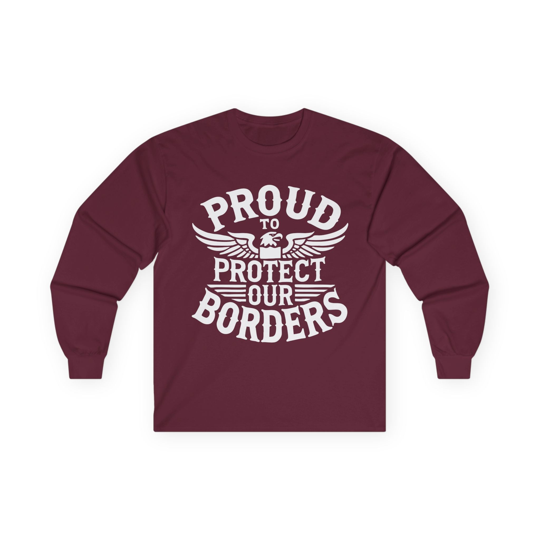 Maroon long-sleeve shirt with white text 'PROUD TO PROTECT OUR BORDERS' on a white background